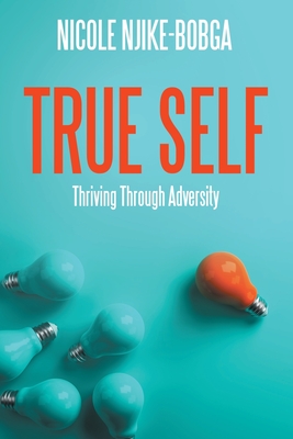 Coperta cărții 'True Self: Thriving Through Adversity - Nicole Njike-bobga'