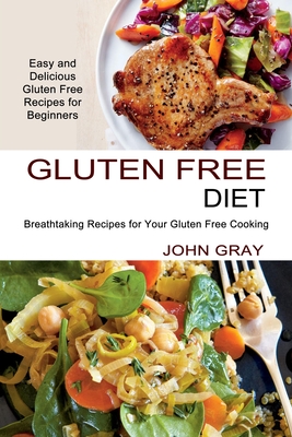 Gluten Free Diet: Breathtaking Recipes for Your Gluten Free Cooking (Easy and Delicious Gluten Free Recipes for Beginners) - John Gray