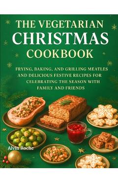 Poza produsului The Vegetarian Christmas Cookbook: Frying, Baking, and Grilling Meatless and Delicious Festive Recipes for Celebrating the Season with Family and Frie - Alvin Roche