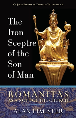 The Iron Sceptre of the Son of Man: Romanitas as a Note of the Church - Alan Fimister