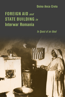 Foreign Aid and State Building in Interwar Romania: In Quest of an Ideal - Doina Anca Cretu