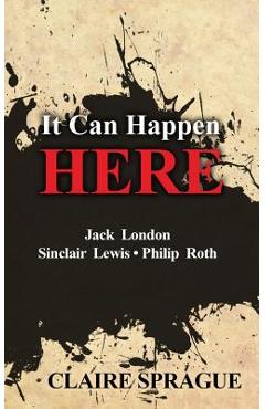 Coperta cărții 'It Can Happen Here: Jack London Sinclair Lewis Philip Roth - Claire Sprague'