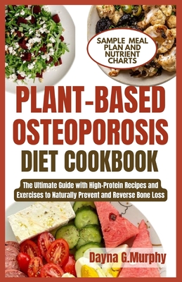Plant-Based Osteoporosis Diet Cookbook: The Ultimate Guide with High-Protein Recipes and Exercises to Naturally Prevent and Reverse Bone Loss - Dayna G. Murphy