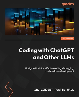 Coding with ChatGPT and Other LLMs: Navigate LLMs for effective coding, debugging, and AI-driven development - Vincent Austin Hall