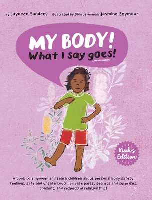 My Body! What I Say Goes! Kiah's Edition: Teach children about body safety, safe and unsafe touch, private parts, consent, respect, secrets and surpri - Jayneen Sanders