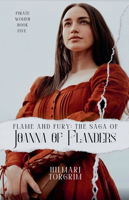 Flame and Fury: The Saga of Joanna of Flanders - Hilmarj Torgrim