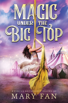 Magic Under the Big Top: A Circus Anthology - Mary Fan