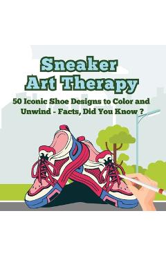 Coperta cărții 'Sneaker Art Therapy: 50 Iconic Shoe Designs to Color and Unwind - Facts, Did You Know ? A Fun and Relaxing Coloring'