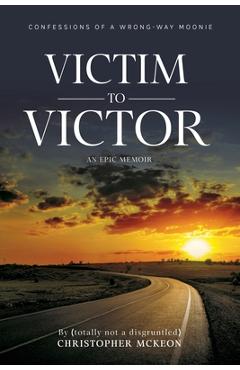 Coperta cărții 'Victim to Victor: Confessions of a Wrong-way Moonie - Christopher Mckeon'