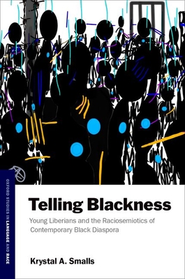 Telling Blackness: Young Liberians and the Raciosemiotics of Contemporary Black Diaspora - Krystal Smalls