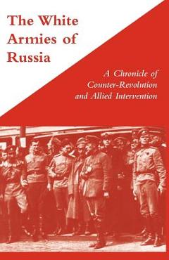 Coperta cărții 'WHITE ARMIES OF RUSSIAA Chronicle of Counter-Revolution and Allied Intervention - George Stewart'