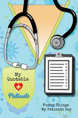 Coperta cărții 'My Quotable Patients: Funny Things My Patients Say, Nurse Gag Gift, Nurses Journal, Notebook - Amy Newton'