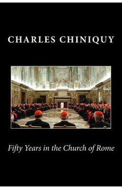 Coperta cărții 'Fifty Years in the Church of Rome - Charles Chiniquy'