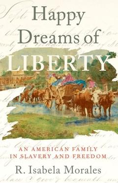Coperta cărții 'Happy Dreams of Liberty: An American Family in Slavery and Freedom - R. Isabela Morales'