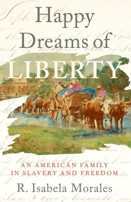 Coperta cărții 'Happy Dreams of Liberty: An American Family in Slavery and Freedom - R. Isabela Morales'