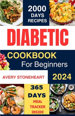 Diabetic Diet Cookbook for Beginners 2024: 2000 Days of Easy, Healthy & Delicious Recipes: Low-Carb, Low-Sugar, High-Fiber Meals for Type 1, Type 2, G - Avery Stoneheart