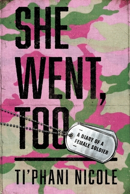 She Went, Too: A Diary of a Female Soldier - Ti'phani Nicole