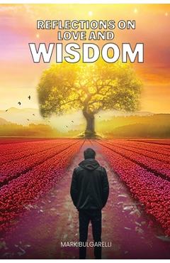 Coperta cărții 'Reflections on Love and Wisdom: Short Essays on a Physician's Journey - Mark Bulgarelli'