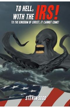 Poza produsului To Hell, with the IRS!: To the Kingdom of Christ, It Cannot Come! - 