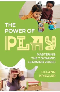 Coperta cărții 'The Power of Play: Mastering the 7 Dynamic Learning Zones - Lili-ann Kriegler'