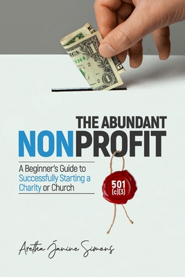 The Abundant Nonprofit 501(c)(3): A Beginner's Guide to Successfully Starting a Charity or Church - Aretha Janine Simons
