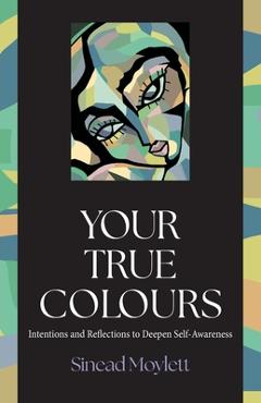 Coperta cărții 'Your True Colours: Intentions and Reflections to Deepen Self-Awareness - Sinead Moylett'
