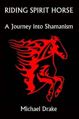 Riding Spirit Horse: A Journey Into Shamanism - Michael Drake