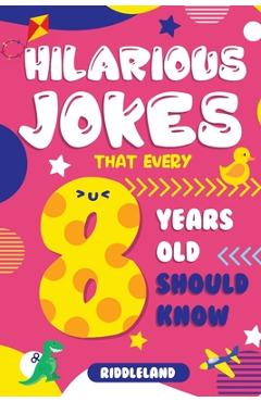 Coperta cărții 'Hilarious Jokes That Every 8 Year Old Should Know: Over 300 jokes from Puns to Knock-knocks, Tongue Twisters, Animal'