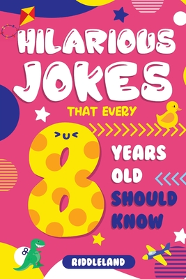 Coperta cărții 'Hilarious Jokes That Every 8 Year Old Should Know: Over 300 jokes from Puns to Knock-knocks, Tongue Twisters, Animal'