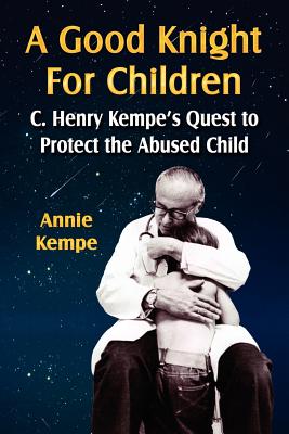 A Good Knight for Children: C. Henry Kempe's Quest to Protect the Abused Child - Annie Kempe