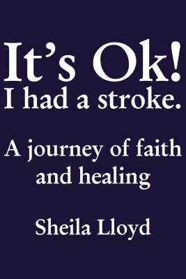 It's Ok! I Had a Stroke: A Journey of Faith and Healing - Sheila Lloyd