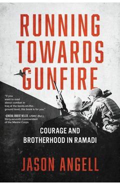 Coperta cărții 'Running Towards Gunfire: Courage and Brotherhood in Ramadi - Jason Angell'