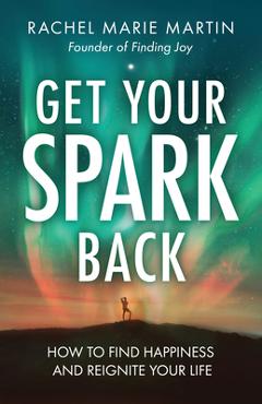 Poza produsului Get Your Spark Back: How to Find Happiness and Reignite Your Life - Rachel Marie Martin