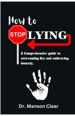 Coperta cărții 'How to stop lying: A comprehensive guide to overcoming lies and embracing honesty - Manson Clear'