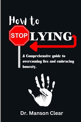 Coperta cărții 'How to stop lying: A comprehensive guide to overcoming lies and embracing honesty - Manson Clear'