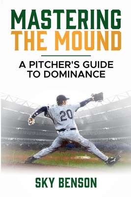 Coperta cărții 'Mastering the Mound: A Pitcher's Guide to Dominance (The Ultimate Baseball Mastery Series Mastering Every Position and'