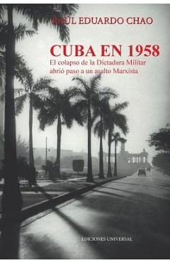 Coperta cărții 'Cuba En 1958. El Colapso de la Dictadura Militar Abrió Paso a Un Asalto Marxista - Raul E. Chao'