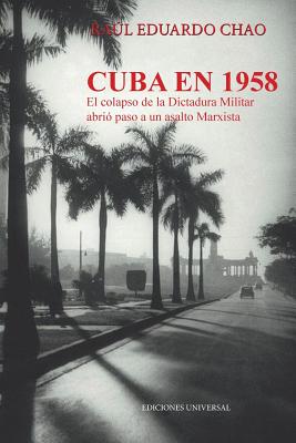 Coperta cărții 'Cuba En 1958. El Colapso de la Dictadura Militar Abrió Paso a Un Asalto Marxista - Raul E. Chao'