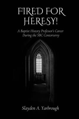 Coperta cărții 'Fired for Heresy - Slayden A. Yarbrough'