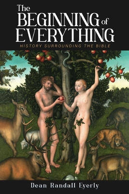 The Beginning of Everything: History Surrounding The Bible - Dean Randall Eyerly