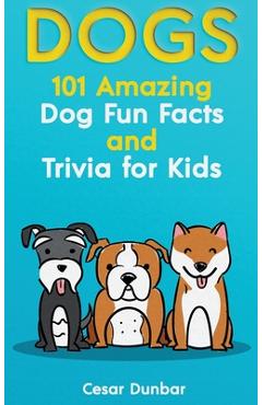 Poza produsului Dogs: 101 Amazing Dog Fun Facts And Trivia For Kids Learn To Love and Train The Perfect Dog (WITH 40+ PHOTOS!) - Cesar Dunbar