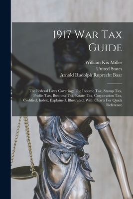 1917 War Tax Guide: The Federal Laws Covering: The Income Tax, Stamp Tax, Profits Tax, Business Tax, Estate Tax, Corporation Tax, Codified - William Kix Miller