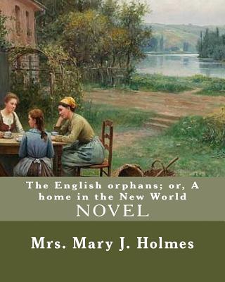 The English orphans; or, A home in the New World, By: Mrs. Mary J. Holmes: NOVEL...Mary Jane Holmes (April 5, 1825 - October 6, 1907) was a bestsellin - Mary J. Holmes