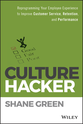 Culture Hacker: Reprogramming Your Employee Experience to Improve Customer Service, Retention, and Performance - Shane Green