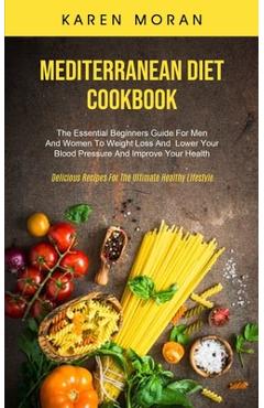 Poza produsului Mediterranean Diet Cookbook: The Essential Beginners Guide For Men And Women To Weight Loss And Lower Your Blood Pressure And Improve Your Health ( - Karen Moran