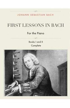 Coperta cărții 'First Lessons in Bach, Books I and II Complete for the Piano: 28 Short Pieces for Piano - I. J. Farkas'