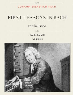 First Lessons in Bach, Books I and II Complete for the Piano: 28 Short Pieces for Piano - I. J. Farkas