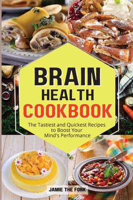 Brain Health Cookbook: The Tastiest and Quickest Recipes to Boost Your Mind's Performance - Jamie The Fork