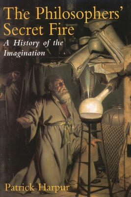 The Philosopher's Secret Fire: A History of the Imagination - Patrick Harpur