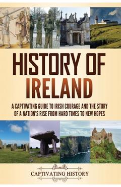 Coperta cărții 'History of Ireland: A Captivating Guide to Irish Courage and the Story of a Nation's Rise from Hard Times to New Hopes'